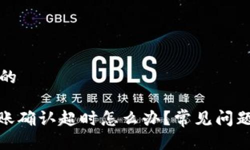 思考一个且的

TokenIM转账确认超时怎么办？常见问题与解决方法
