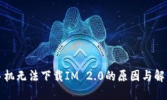 华为手机无法下载IM 2.0的