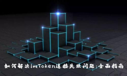 如何解决imToken连接失败问题：全面指南