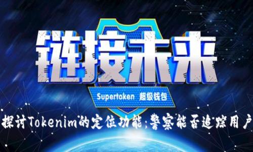 探讨Tokenim的定位功能：警察能否追踪用户