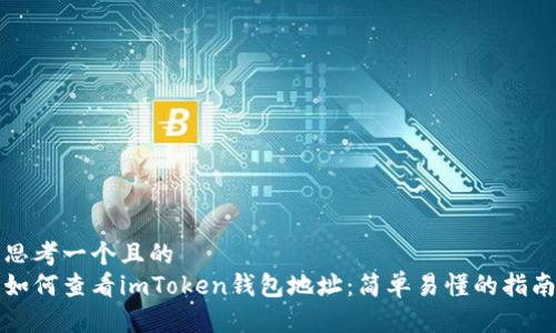思考一个且的  
如何查看imToken钱包地址：简单易懂的指南