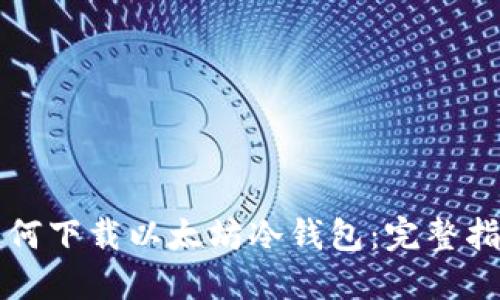 如何下载以太坊冷钱包：完整指南