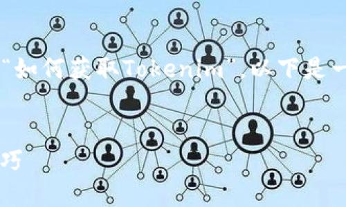 内容创建涉及多个方面，由于您的请求需要详细阐述“如何获取Tokenim”，以下是一个的、相关关键词、内容大纲以及对问题的详细介绍。


如何获取Tokenim并使用它？详解获取方法与实用技巧