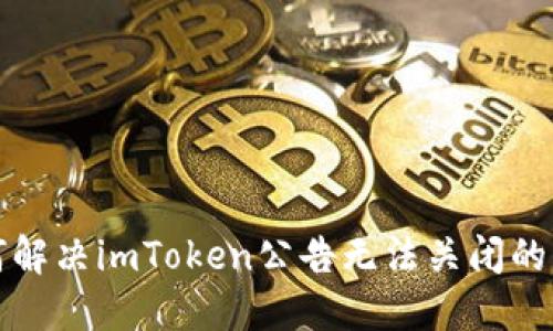 如何解决imToken公告无法关闭的问题