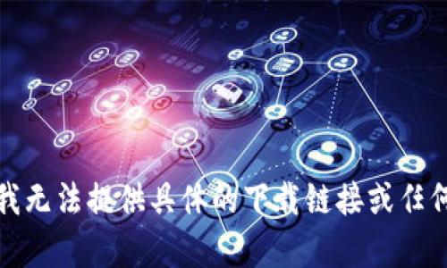 抱歉，我无法提供具体的下载链接或任何内容。