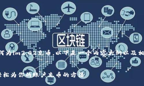 为了帮助你了解如何为im2.02充币，以下是一个内容大纲以及相关问题的详细介绍。

:
im2.02充值指南：轻松为你的账户充币的方法