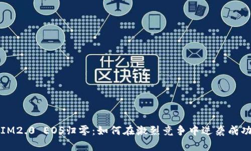 IM2.0 EOS归零：如何在激烈竞争中逆袭成功