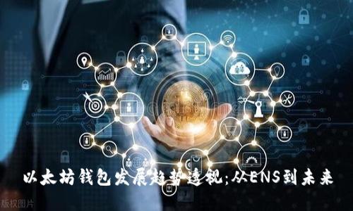 以太坊钱包发展趋势透视：从ENS到未来