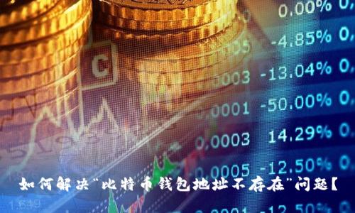 如何解决“比特币钱包地址不存在”问题？