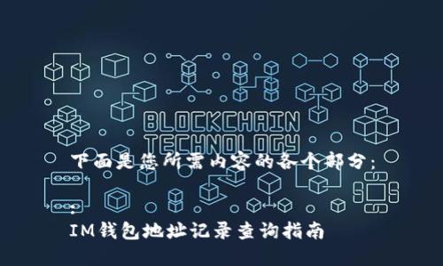 下面是您所需内容的各个部分：

:
IM钱包地址记录查询指南