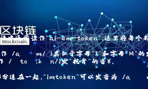 “imtoken”在英语中通常读作“ai-em-token”。这里将每个部分分开来读：

- “im” 通常读作 /aɪɛm/ （类似于字母“I”和字母“M”的发音）
- “token” 读作 /ˈtoʊ.kən/（发“托肯”的音）。

所以将这两个部分连在一起，“imtoken”可以发音为 /aɪɛmˈtoʊ.kən/。