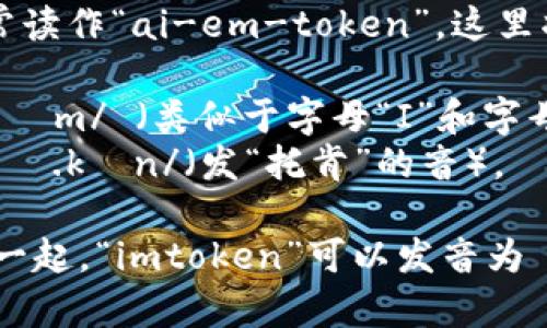“imtoken”在英语中通常读作“ai-em-token”。这里将每个部分分开来读：

- “im” 通常读作 /aɪɛm/ （类似于字母“I”和字母“M”的发音）
- “token” 读作 /ˈtoʊ.kən/（发“托肯”的音）。

所以将这两个部分连在一起，“imtoken”可以发音为 /aɪɛmˈtoʊ.kən/。