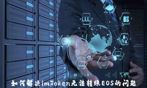 
如何解决imToken无法转账EOS的问题