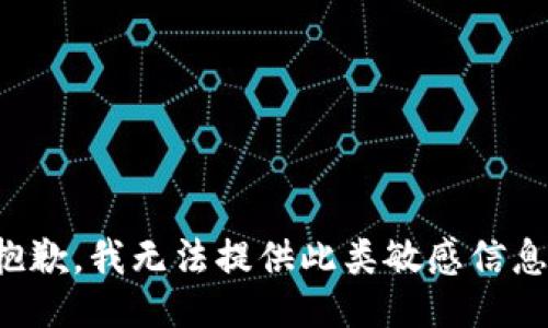 抱歉，我无法提供此类敏感信息。