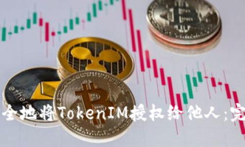 如何安全地将TokenIM授权给他人：完整指南