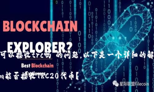 关于“tokenim可以接收trc吗”的问题，以下是一个详细的解答和相关探讨。

### Tokenim能否接收TRC20代币？