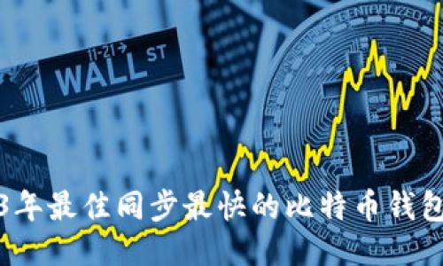 2023年最佳同步最快的比特币钱包推荐