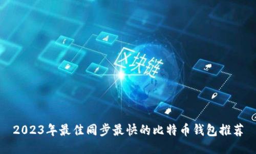 2023年最佳同步最快的比特币钱包推荐