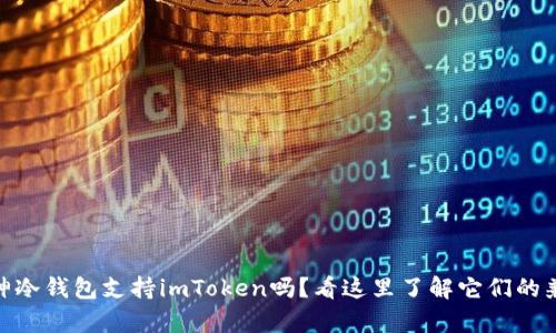 : 库神冷钱包支持imToken吗？看这里了解它们的兼容性