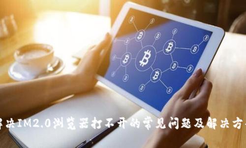 解决IM2.0浏览器打不开的常见问题及解决方案