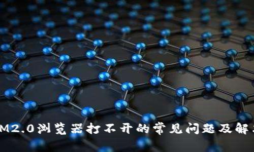 解决IM2.0浏览器打不开的常见问题及解决方案
