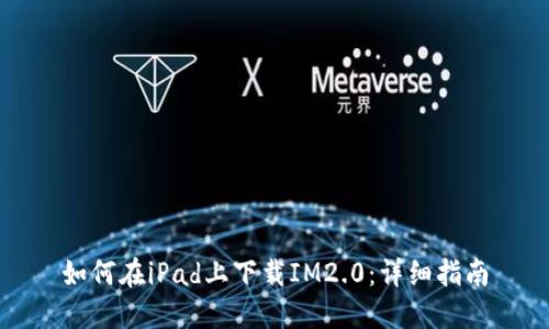 如何在iPad上下载IM2.0：详细指南