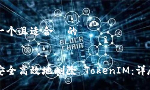 思考一个且适合  的


如何安全高效地删除 TokenIM：详尽指南