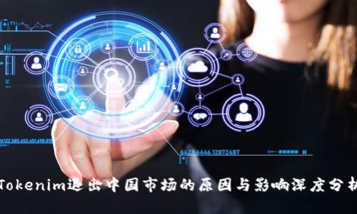 Tokenim退出中国市场的原因与影响深度分析