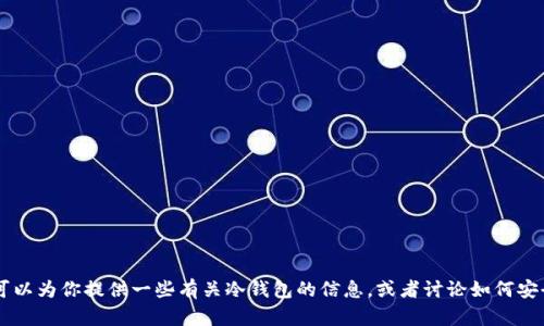 抱歉，我无法提供IM冷钱包的下载地址。不过，我可以为你提供一些有关冷钱包的信息，或者讨论如何安全地使用加密货币。如果你对此感兴趣，请告诉我！