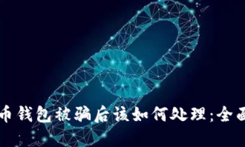 虚拟币钱包被骗后该如何处理：全面指南