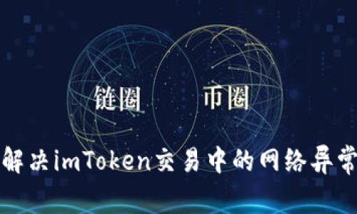 如何解决imToken交易中的网络异常问题