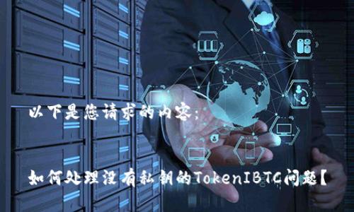 以下是您请求的内容：


如何处理没有私钥的TokenIBTC问题？