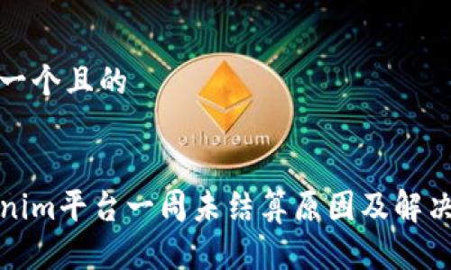 思考一个且的


Tokenim平台一周未结算原因及解决方案