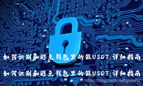 如何识别和避免钱包里的假USDT：详细指南

如何识别和避免钱包里的假USDT：详细指南