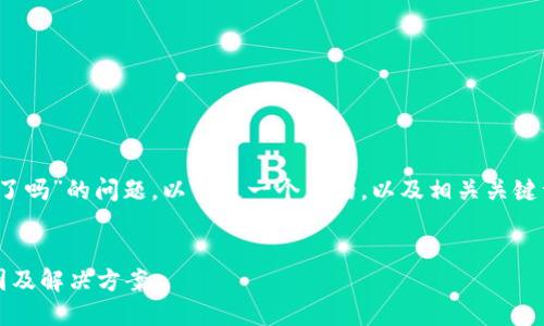 关于“imToken不能访问了吗”的问题，以下是一个且的，以及相关关键词、内容大纲和问题介绍。

优质
imToken无法访问的原因及解决方案
