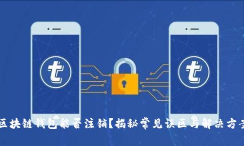 区块链钱包能否注销？揭秘常见误区与解决方案