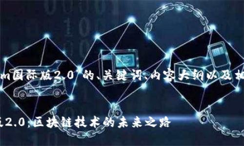 下面是围绕“tokenim国际版2.0”的、关键词、内容大纲以及相关问题的详细介绍。


探索Tokenim国际版2.0：区块链技术的未来之路