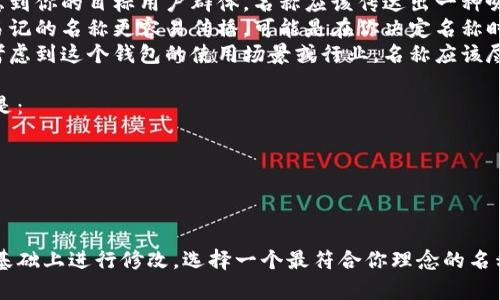 关于“im2.0钱包”这个名称，你可以考虑以下几个方面来决定最终的名称：

1. **功能性**：名称可以反映钱包的功能特性，例如“安全”、“智能”、“便捷”等。
2. **品牌形象**：考虑到你的目标用户群体，名称应该传达出一种吸引力与信任感。
3. **回忆性**：简单易记的名称更容易传播，可能是在你决定名称时的重要元素。
4. **行业相关性**：考虑到这个钱包的使用场景或行业，名称应该尽量相关。

一些建议的名称可以是：
- ImWallet
- SmartIm2.0
- EasyIm钱包
- ImSecure

你可以在这些建议的基础上进行修改，选择一个最符合你理念的名称。希望对你有所帮助！