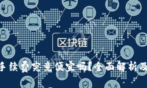 Tokenim手续费究竟便宜吗？全面解析及因素分析