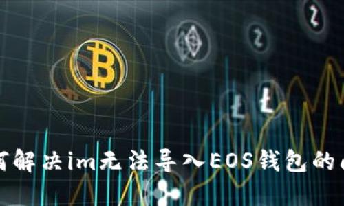 如何解决im无法导入EOS钱包的问题