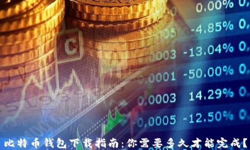 
比特币钱包下载指南：你需要多久才能完成？