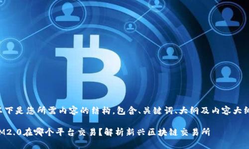 以下是您所需内容的结构，包含、关键词、大纲及内容大纲。

IM2.0在哪个平台交易？解析新兴区块链交易所