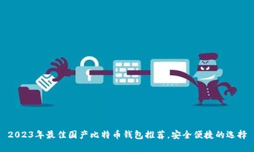2023年最佳国产比特币钱包推荐，安全便捷的选择