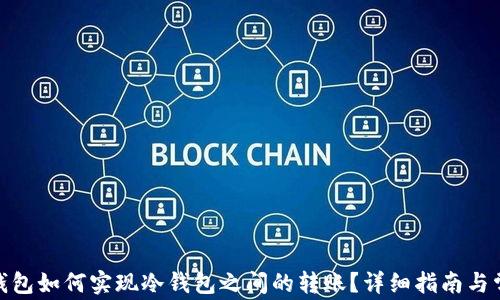 
imToken冷钱包如何实现冷钱包之间的转账？详细指南与常见问题解析