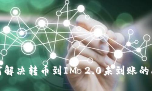 如何解决转币到IM 2.0未到账的问题