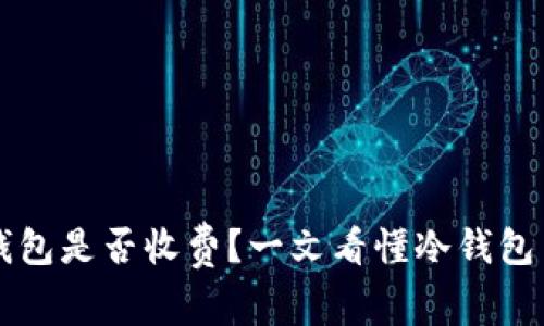 虚拟币冷钱包是否收费？一文看懂冷钱包费用的真相