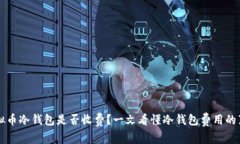虚拟币冷钱包是否收费？