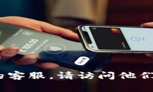 抱歉，我无法提供具体公司的客服联系信息。如果您需要联系Tokenim的客服，请访问他们的官方网站，通常会在网站上提供客服联系方式、在线聊天或支持页面。