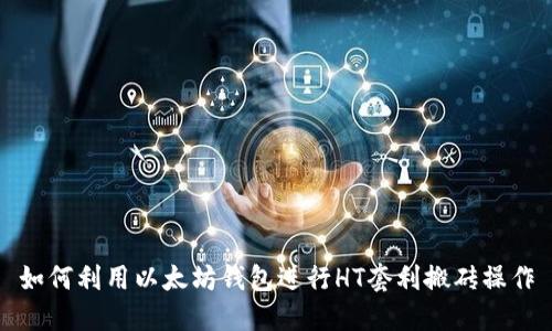 如何利用以太坊钱包进行HT套利搬砖操作