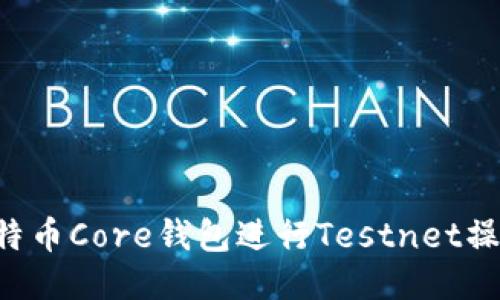 如何使用比特币Core钱包进行Testnet操作：新手指南